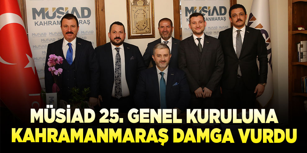 MÜSİAD 25. Genel Kuruluna Kahramanmaraş damga vurdu