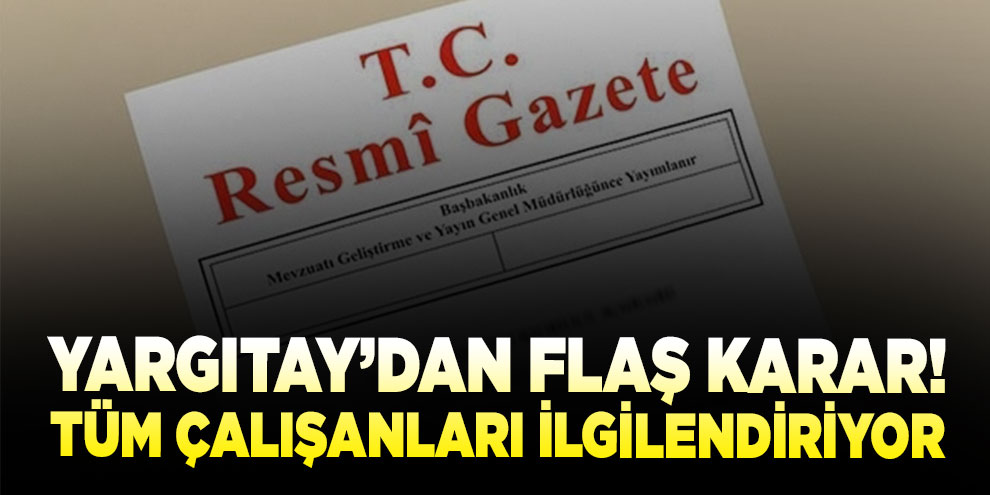 Yargıtay’dan flaş karar! Tüm çalışanları ilgilendiriyor...