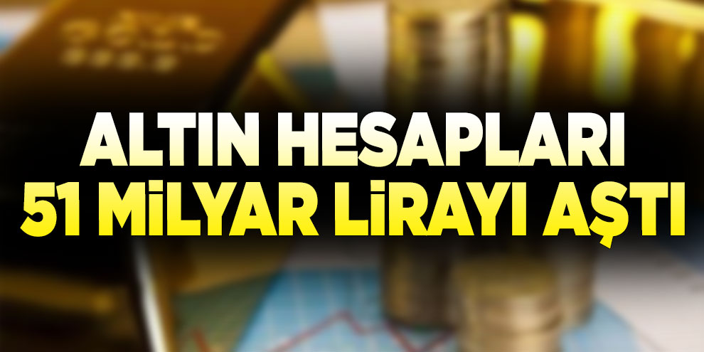 Altın hesapları 51 milyar lirayı aştı