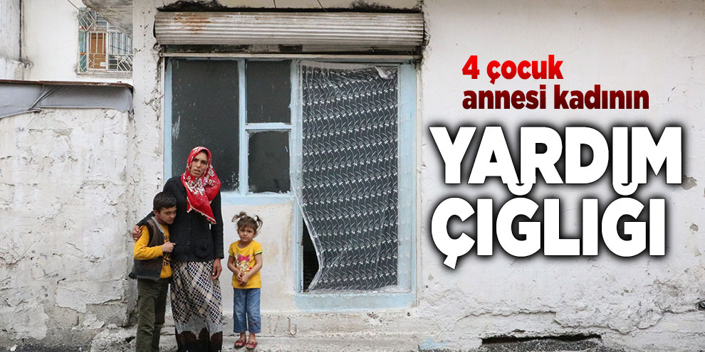 4 çocuk annesi kadının yardım çığlığı