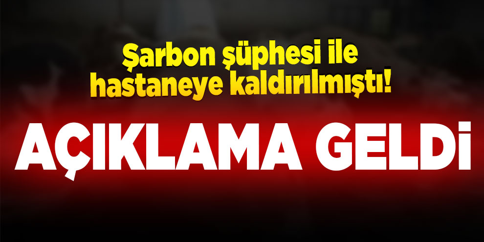 Şarbon şüphesi ile hastaneye kaldırılmıştı! Açıklama geldi