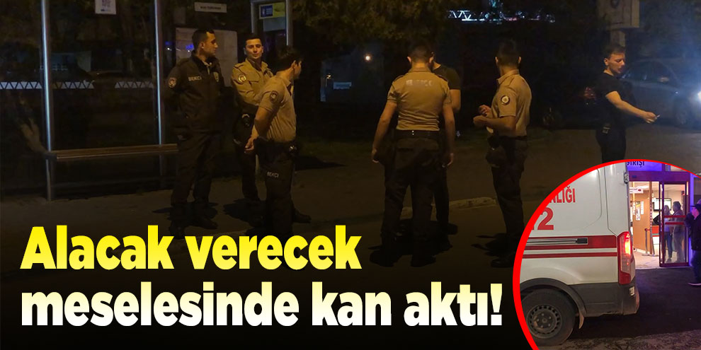 Alacak verecek meselesinde kan aktı! 1 ölü