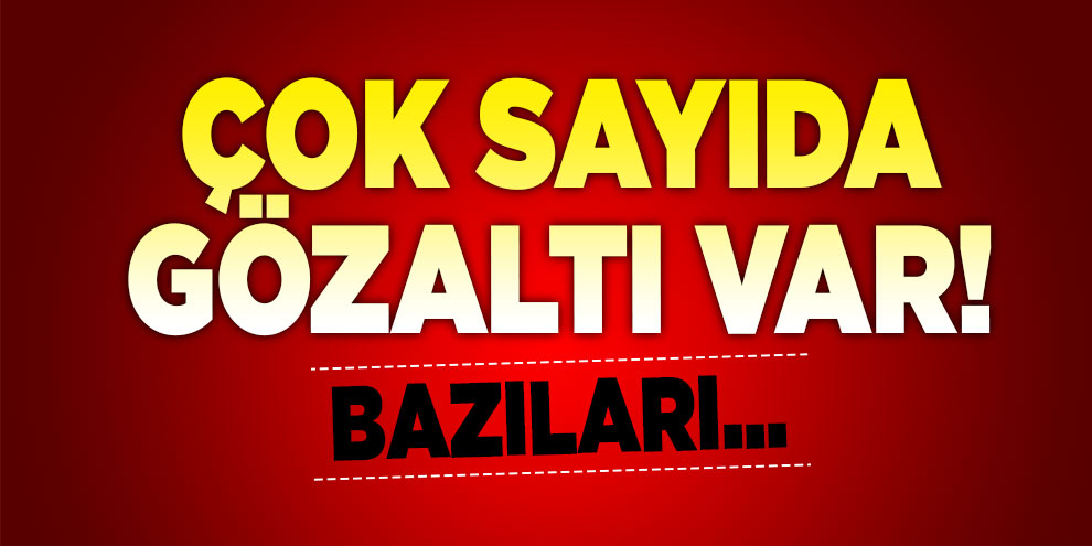 Çok sayıda gözaltı var! Bazıları...