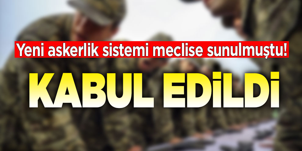 Yeni askerlik sistemi meclise sunulmuştu! Kabul edildi