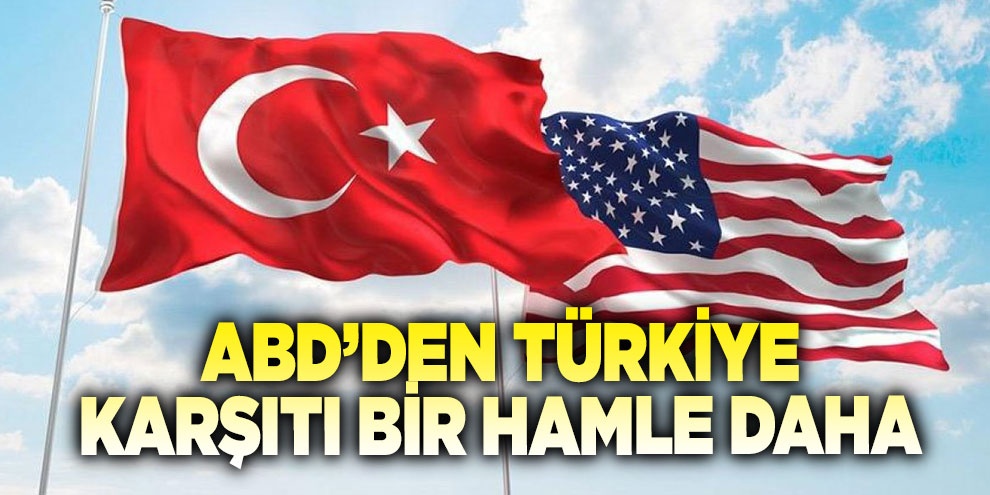 ABD’den Türkiye karşıtı bir hamle daha