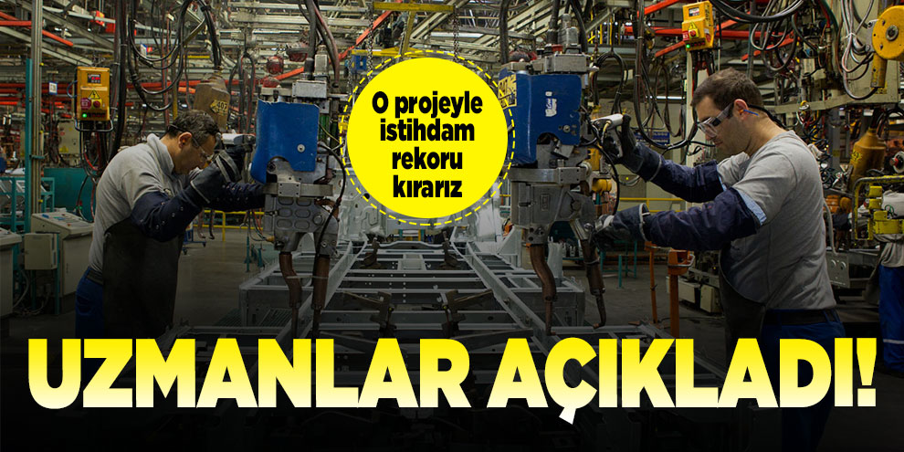 Uzmanlar açıkladı! O projeyle istihdam rekoru kırarız