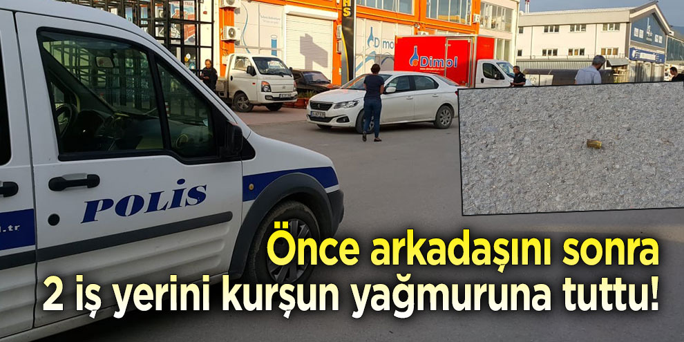 Önce arkadaşını yaraladı ardından 2 iş yerine kurşun yağdırdı