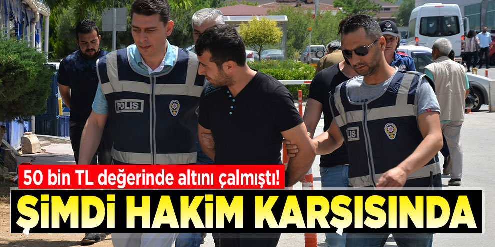50 bin TL değerinde altını çalmıştı! Şimdi hakim karşısında