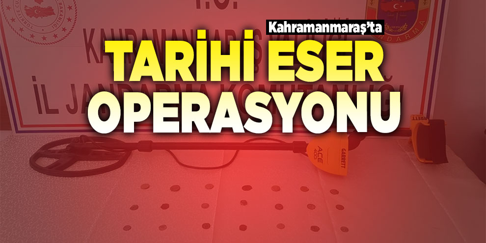 Kahramanmaraş’ta tarihi eser operasyonu
