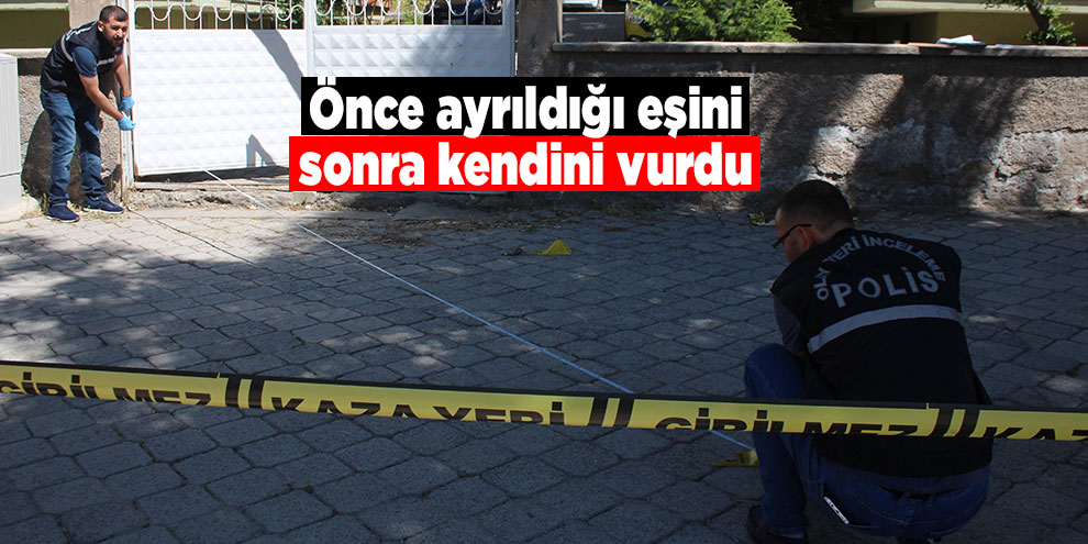 Önce ayrıldığı eşini, sonra kendini vurdu