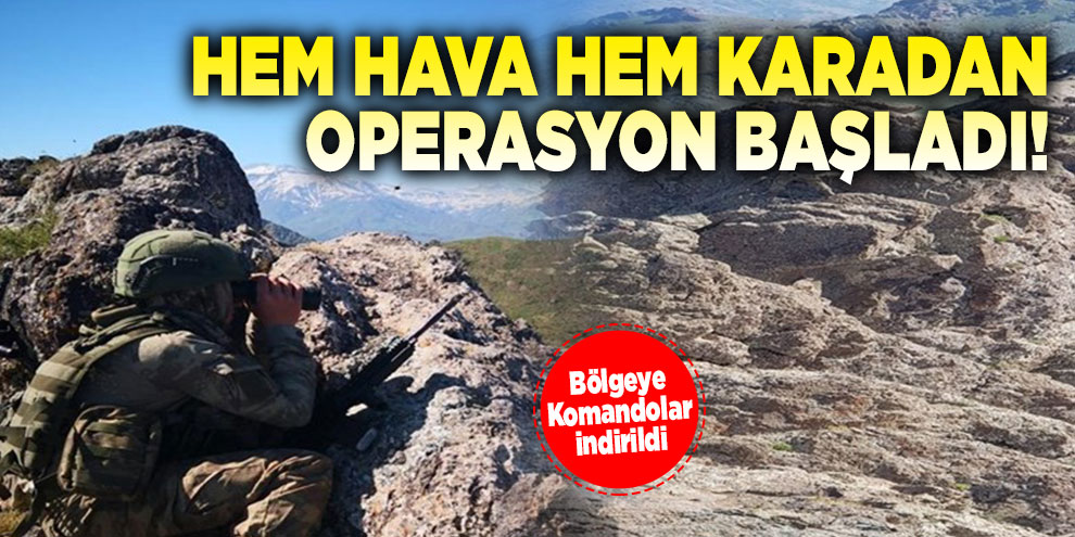 Hem hava hem karadan operasyon başladı!