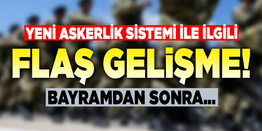 Yeni askerlik sistemi ile ilgili flaş gelişme!