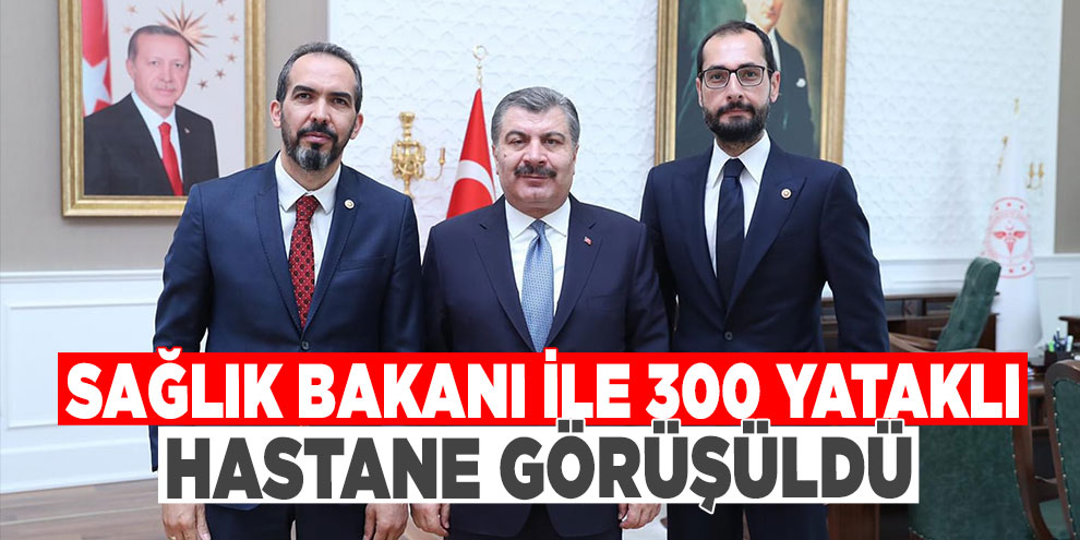 Sağlık Bakanı ile 300 yataklı hastane görüşüldü