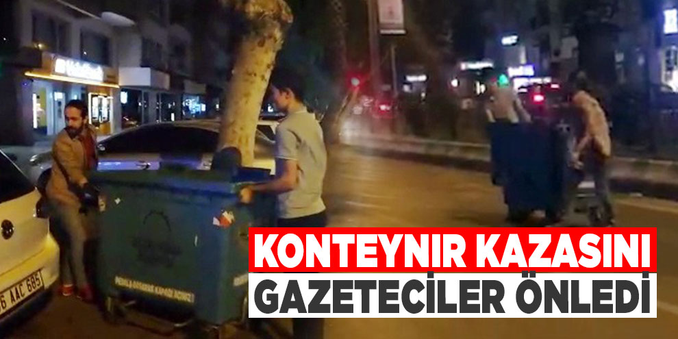 Konteynır kazasını gazeteciler önledi