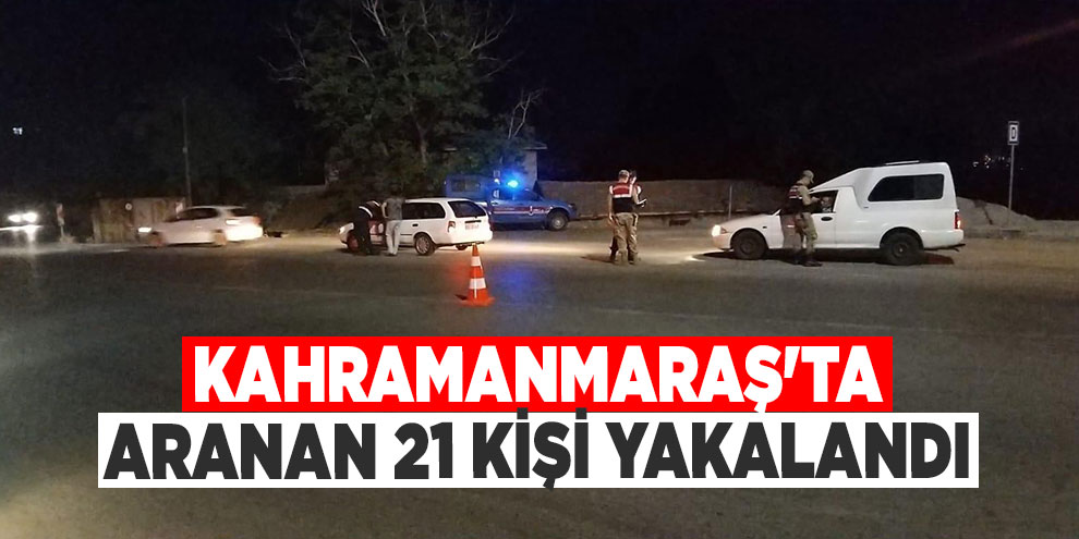 Kahramanmaraş'ta aranan 21 kişi yakalandı
