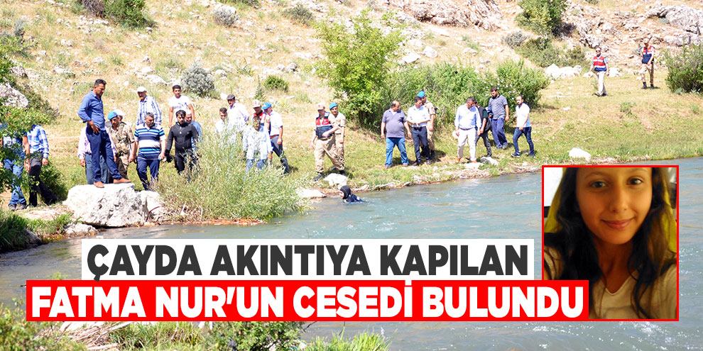 Çayda akıntıya kapılan Fatma Nur'un cesedi bulundu