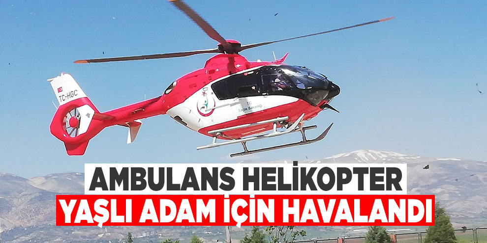 Ambulans helikopter yaşlı adam için havalandı