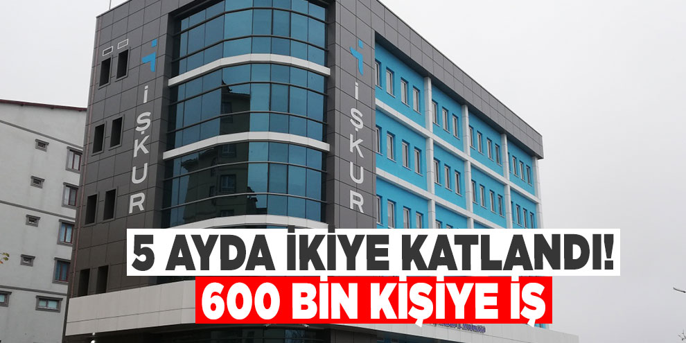 5 ayda ikiye katlandı! 600 bin kişiye iş