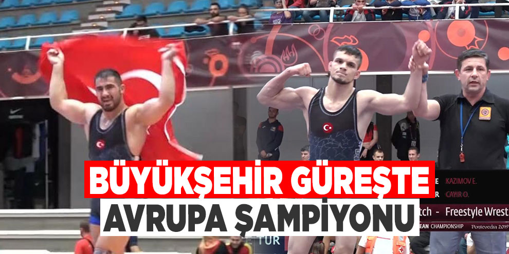 Büyükşehir güreşte Avrupa Şampiyonu