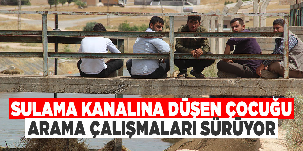 Sulama kanalına düşen çocuğu arama çalışmaları sürüyor