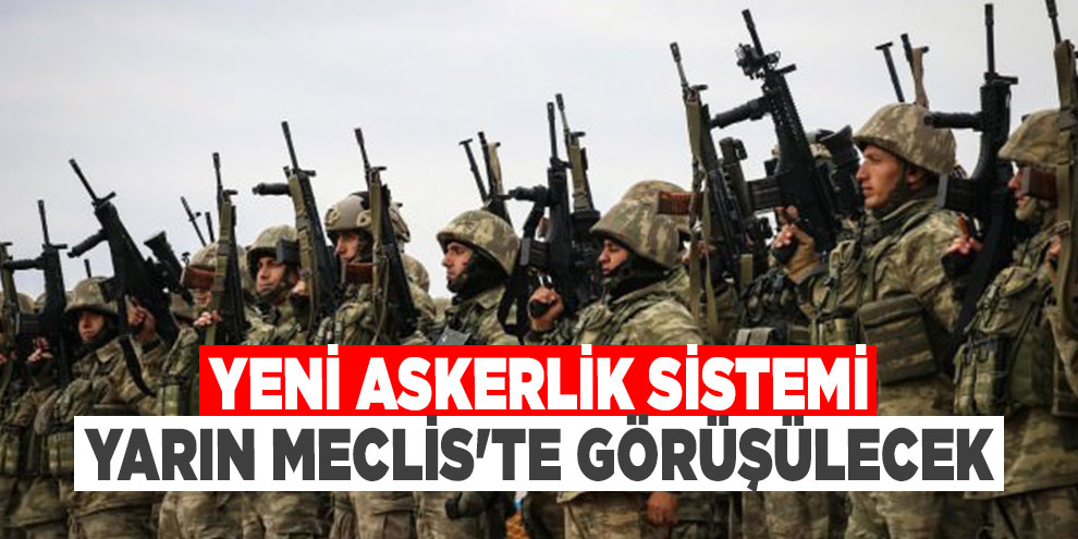 Yeni askerlik sistemi yarın Meclis'te görüşülecek