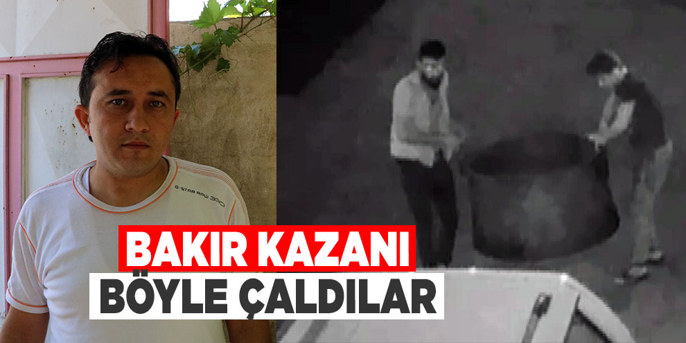 Bakır kazanı böyle çaldılar