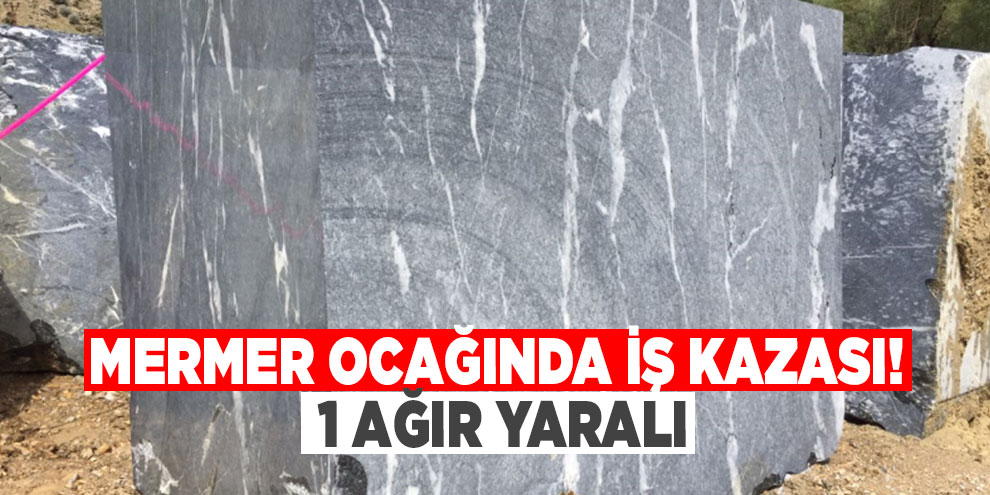 Mermer ocağında iş kazası: 1 ağır yaralı