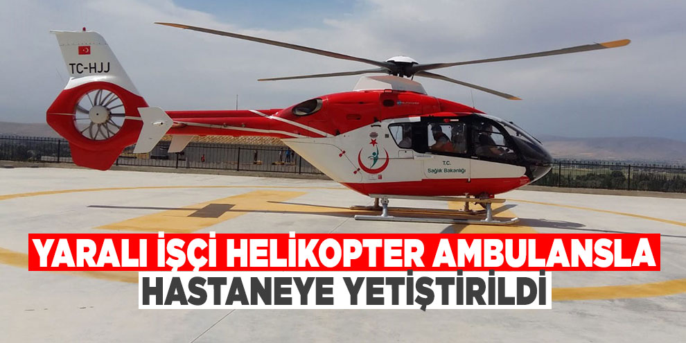 Yaralı işçi helikopter ambulansla hastaneye yetiştirildi