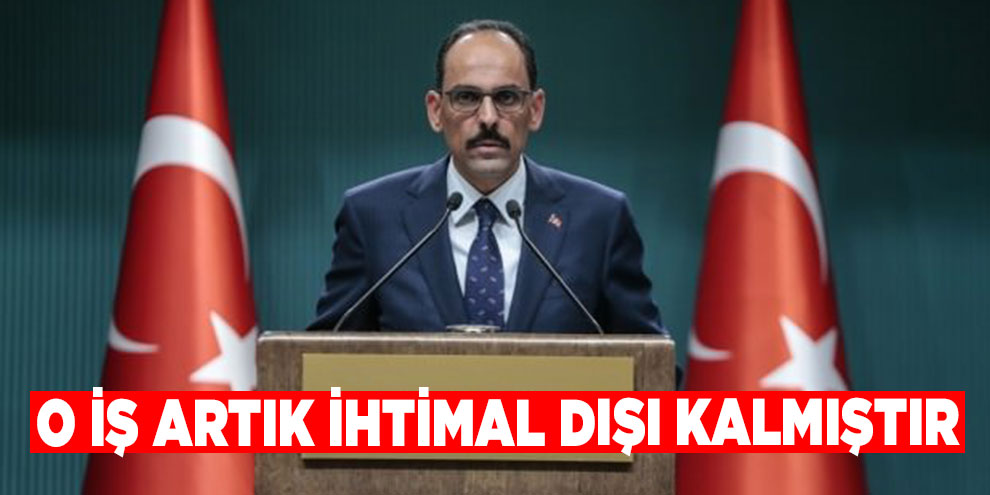 O iş artık ihtimal dışı kalmıştır