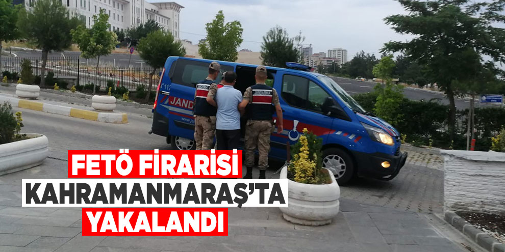 FETÖ firarisi Kahramanmaraş’ta yakalandı