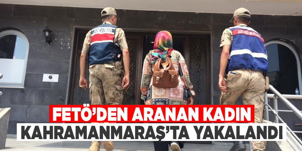 FETÖ’den aranan kadın Kahramanmaraş’ta yakalandı