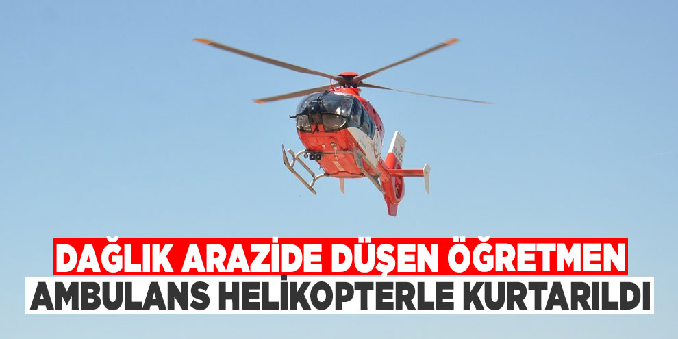 Dağlık arazide düşen öğretmen, ambulans helikopterle kurtarıldı