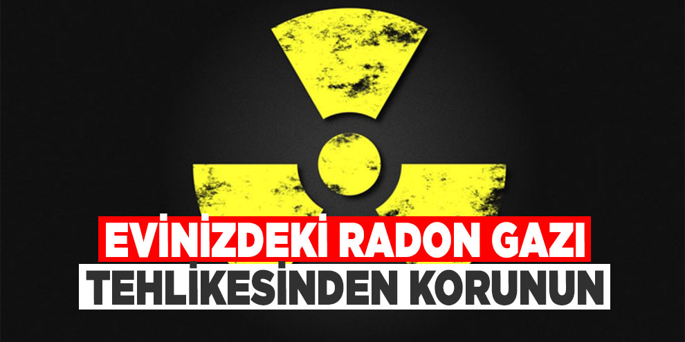 Evinizdeki radon gazı tehlikesinden korunun