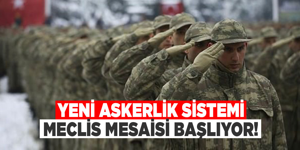 Yeni askerlik sistemi: Meclis mesaisi başlıyor!