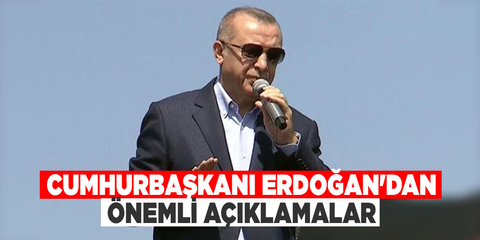 Cumhurbaşkanı Erdoğan'dan önemli açıklamalar
