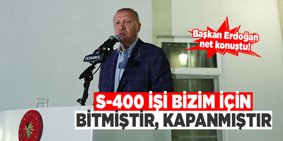 Cumhurbaşkanı Erdoğan: 'S-400 işi bizim için bitmiştir, kapanmıştır'