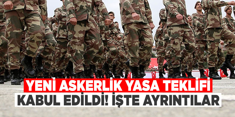 Yeni askerlik yasa teklifi kabul edildi! İşte ayrıntılar