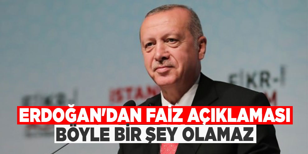 Erdoğan'dan faiz açıklaması: Böyle bir şey olamaz