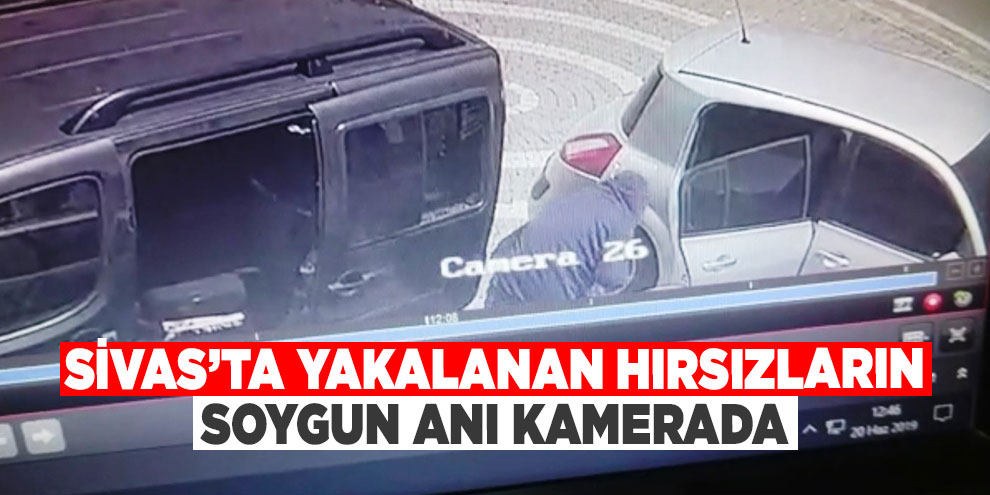 Sivas’ta yakalanan hırsızların soygun anı kamerada