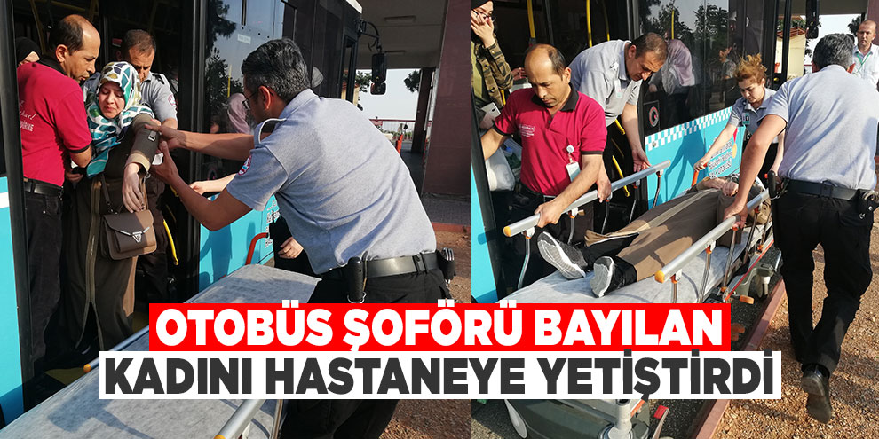Otobüs şoförü bayılan kadını hastaneye yetiştirdi