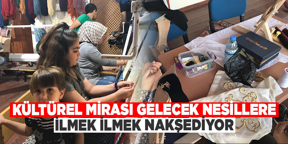 Kültürel mirası gelecek nesillere ilmek ilmek nakşediyor