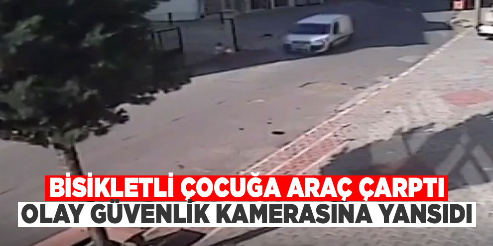 Bisikletli çocuğa araç çarptı, olay güvenlik kamerasına yansıdı