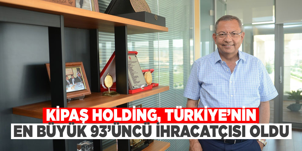 Kipaş Holding, Türkiye’nin en büyük 93’üncü ihracatçısı oldu