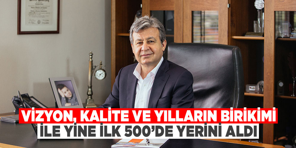 Vizyon, kalite ve yılların birikimi ile yine ilk 500’de yerini aldı