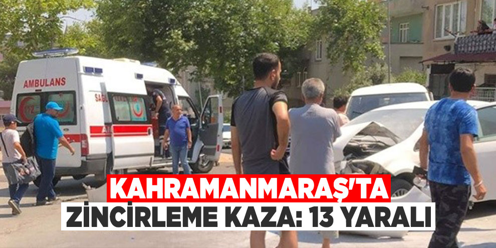 Kahramanmaraş'ta zincirleme kaza: 13 yaralı