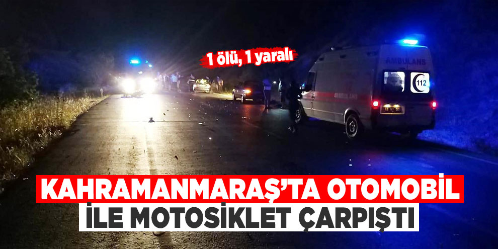 Kahramanmaraş’ta otomobil ile motosiklet çarpıştı: 1 ölü, 1 yaralı