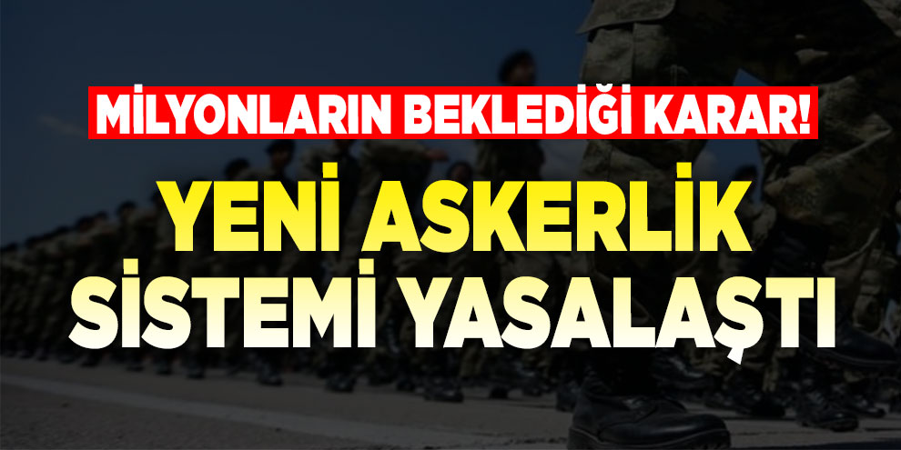 Milyonların beklediği karar! Yeni askerlik sistemi yasalaştı