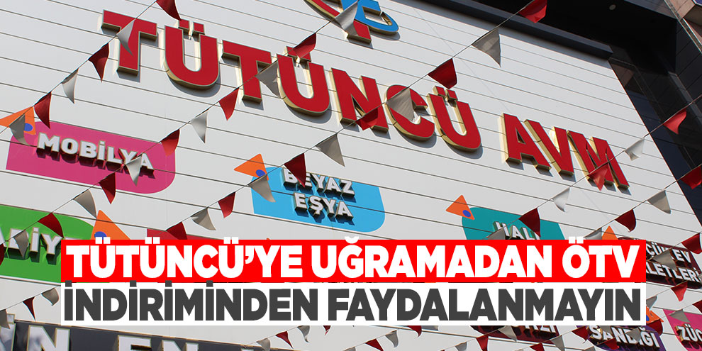 Tütüncü’ye uğramadan ÖTV indiriminden faydalanmayın