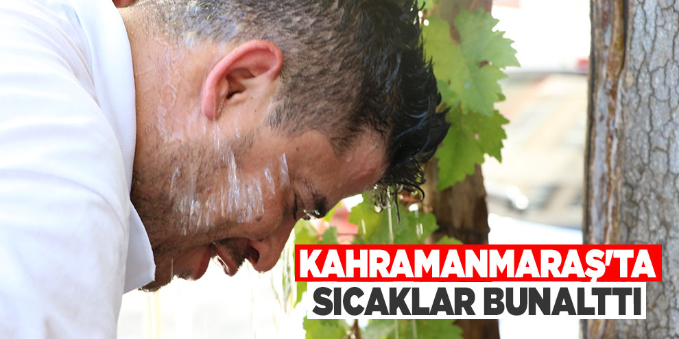 Kahramanmaraş'ta sıcaklar bunalttı