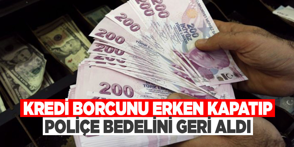 Kredi borcunu erken kapatıp poliçe bedelini geri aldı
